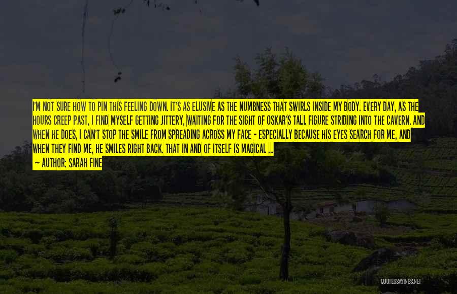 Sarah Fine Quotes: I'm Not Sure How To Pin This Feeling Down. It's As Elusive As The Numbness That Swirls Inside My Body.