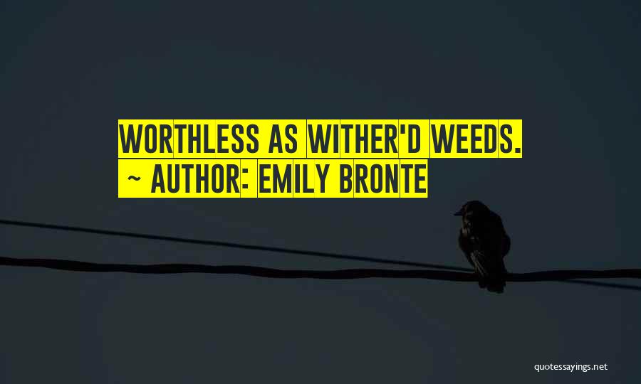 Emily Bronte Quotes: Worthless As Wither'd Weeds.