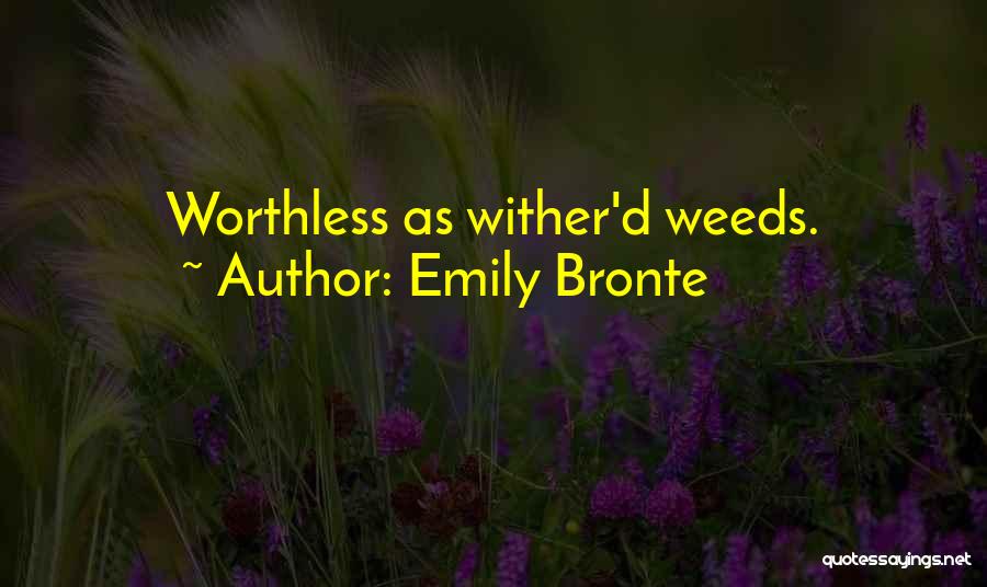 Emily Bronte Quotes: Worthless As Wither'd Weeds.