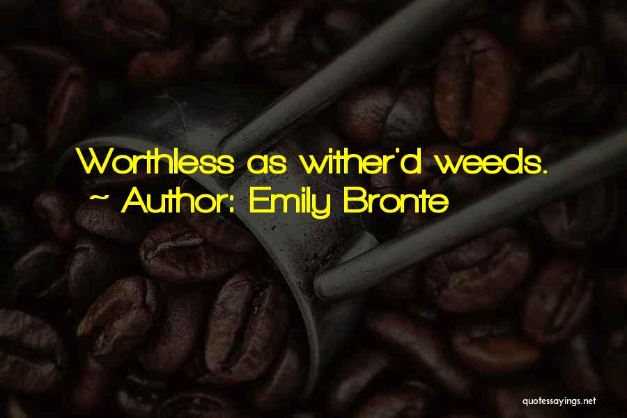 Emily Bronte Quotes: Worthless As Wither'd Weeds.
