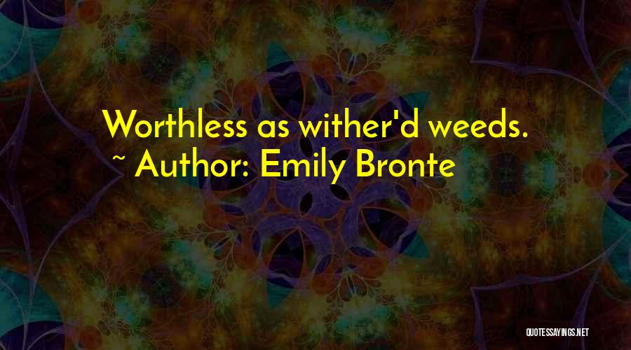 Emily Bronte Quotes: Worthless As Wither'd Weeds.