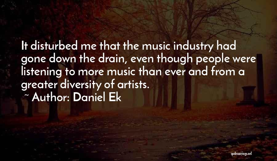 Daniel Ek Quotes: It Disturbed Me That The Music Industry Had Gone Down The Drain, Even Though People Were Listening To More Music