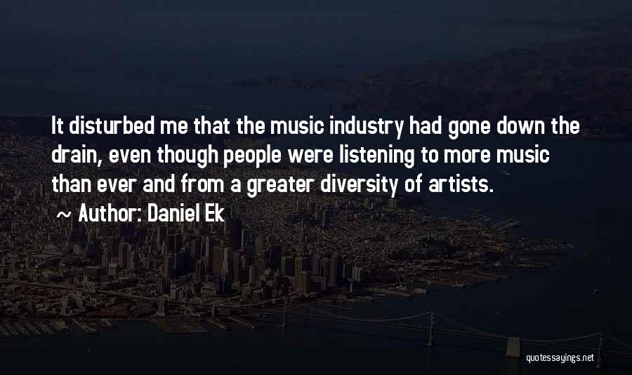 Daniel Ek Quotes: It Disturbed Me That The Music Industry Had Gone Down The Drain, Even Though People Were Listening To More Music