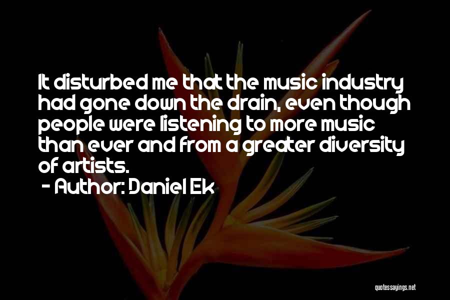 Daniel Ek Quotes: It Disturbed Me That The Music Industry Had Gone Down The Drain, Even Though People Were Listening To More Music