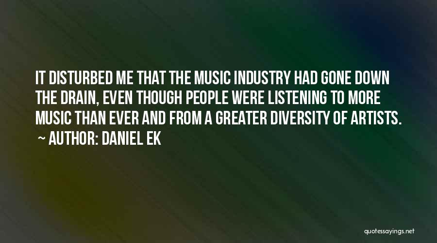 Daniel Ek Quotes: It Disturbed Me That The Music Industry Had Gone Down The Drain, Even Though People Were Listening To More Music