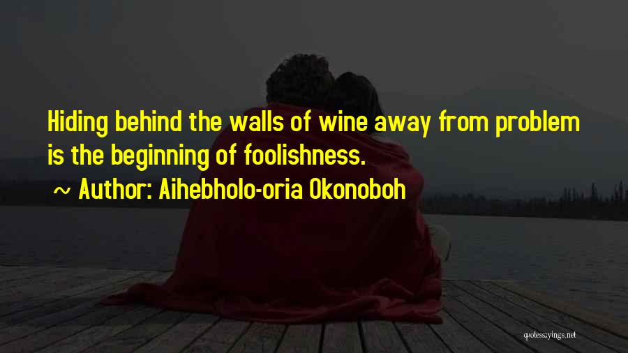 Aihebholo-oria Okonoboh Quotes: Hiding Behind The Walls Of Wine Away From Problem Is The Beginning Of Foolishness.