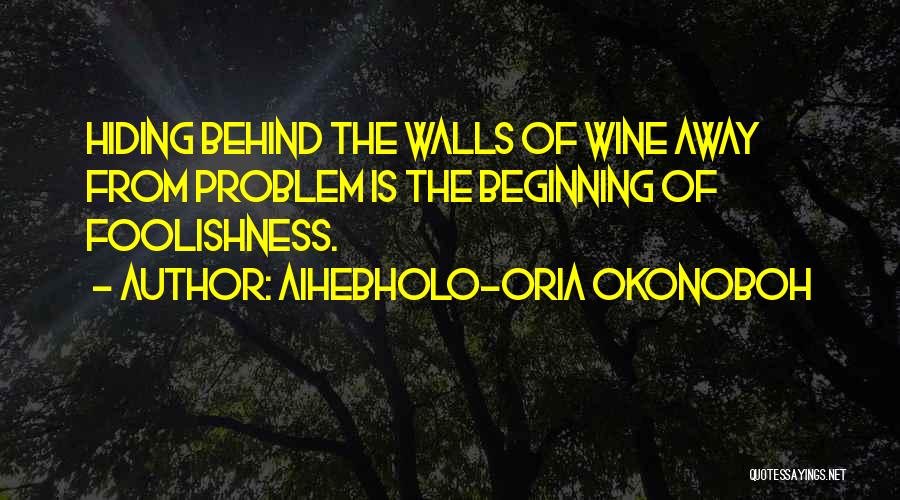 Aihebholo-oria Okonoboh Quotes: Hiding Behind The Walls Of Wine Away From Problem Is The Beginning Of Foolishness.