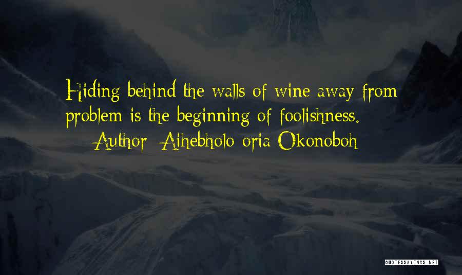 Aihebholo-oria Okonoboh Quotes: Hiding Behind The Walls Of Wine Away From Problem Is The Beginning Of Foolishness.