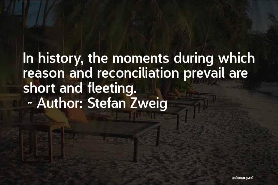 Stefan Zweig Quotes: In History, The Moments During Which Reason And Reconciliation Prevail Are Short And Fleeting.