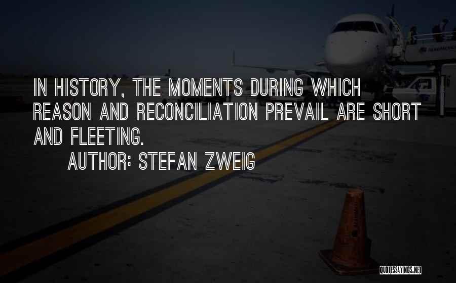 Stefan Zweig Quotes: In History, The Moments During Which Reason And Reconciliation Prevail Are Short And Fleeting.