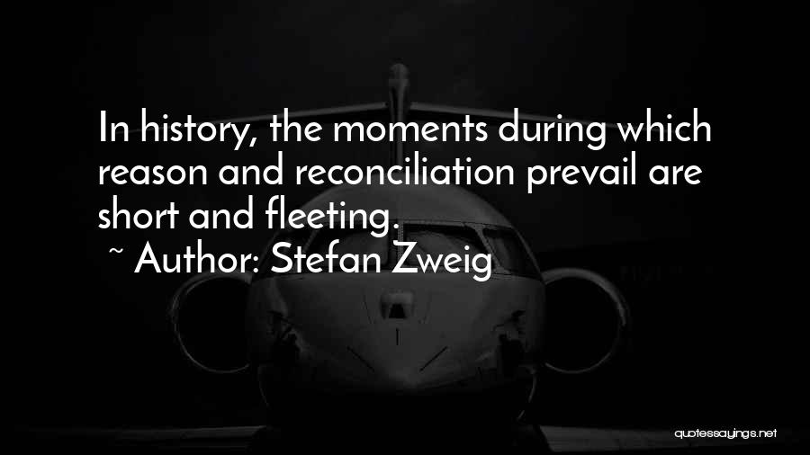 Stefan Zweig Quotes: In History, The Moments During Which Reason And Reconciliation Prevail Are Short And Fleeting.