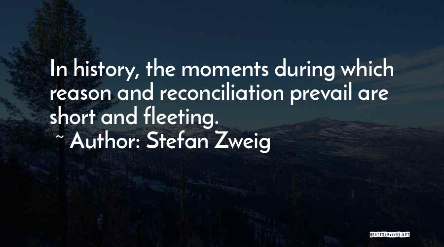 Stefan Zweig Quotes: In History, The Moments During Which Reason And Reconciliation Prevail Are Short And Fleeting.