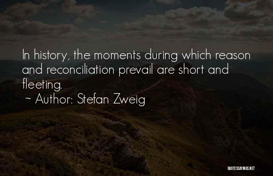 Stefan Zweig Quotes: In History, The Moments During Which Reason And Reconciliation Prevail Are Short And Fleeting.