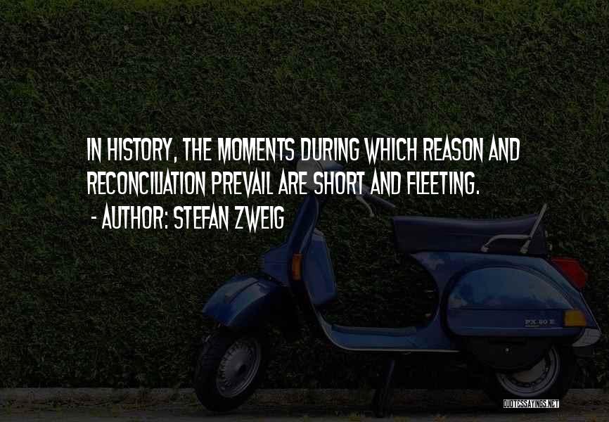 Stefan Zweig Quotes: In History, The Moments During Which Reason And Reconciliation Prevail Are Short And Fleeting.