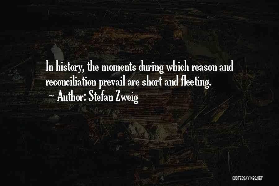 Stefan Zweig Quotes: In History, The Moments During Which Reason And Reconciliation Prevail Are Short And Fleeting.