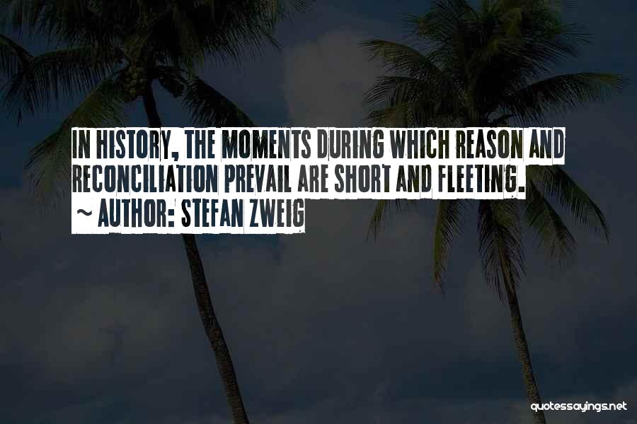 Stefan Zweig Quotes: In History, The Moments During Which Reason And Reconciliation Prevail Are Short And Fleeting.