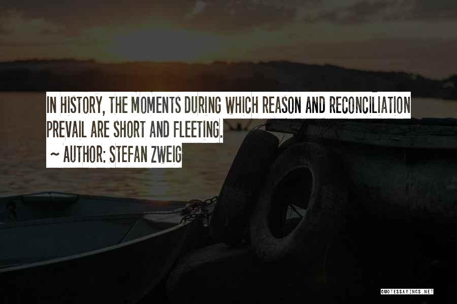 Stefan Zweig Quotes: In History, The Moments During Which Reason And Reconciliation Prevail Are Short And Fleeting.