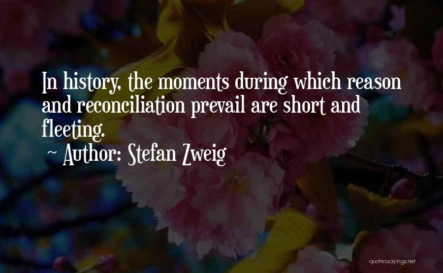 Stefan Zweig Quotes: In History, The Moments During Which Reason And Reconciliation Prevail Are Short And Fleeting.