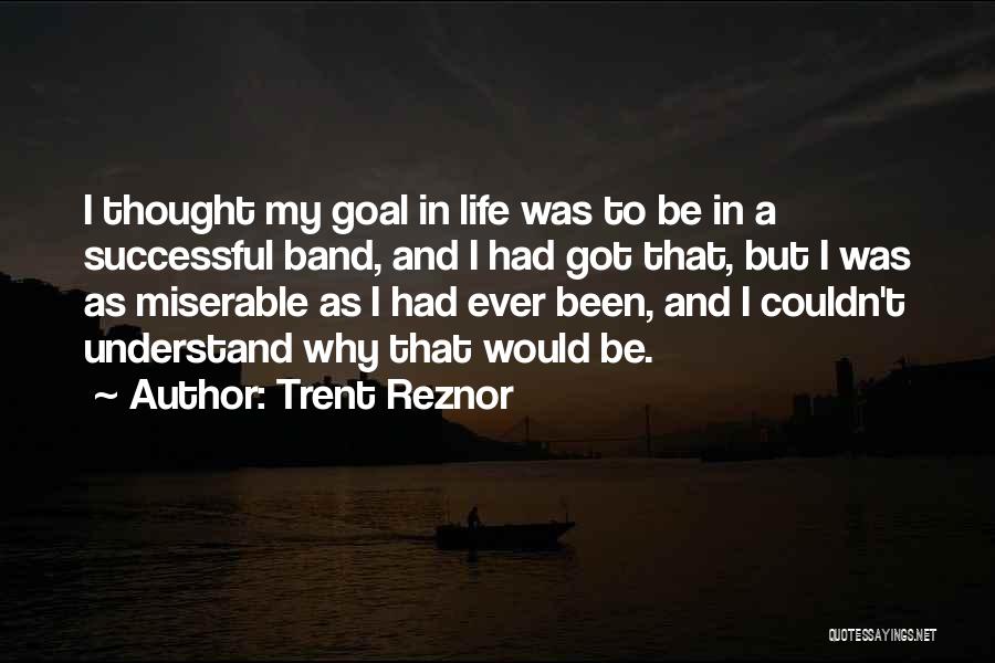 Trent Reznor Quotes: I Thought My Goal In Life Was To Be In A Successful Band, And I Had Got That, But I
