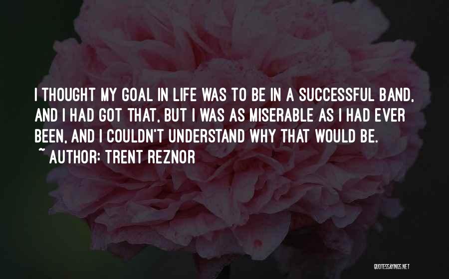 Trent Reznor Quotes: I Thought My Goal In Life Was To Be In A Successful Band, And I Had Got That, But I