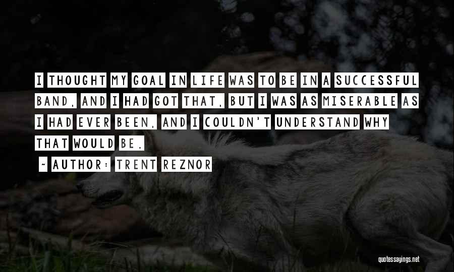 Trent Reznor Quotes: I Thought My Goal In Life Was To Be In A Successful Band, And I Had Got That, But I