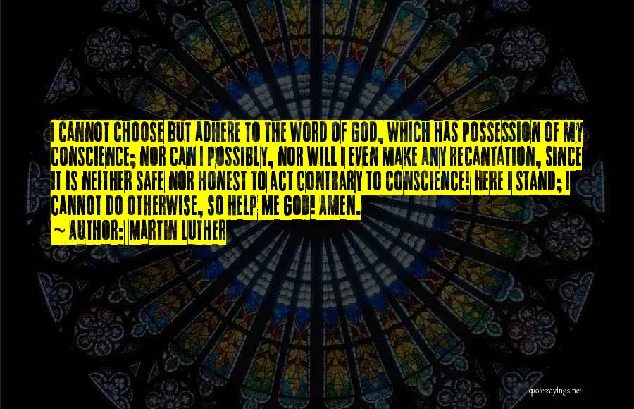 Martin Luther Quotes: I Cannot Choose But Adhere To The Word Of God, Which Has Possession Of My Conscience; Nor Can I Possibly,