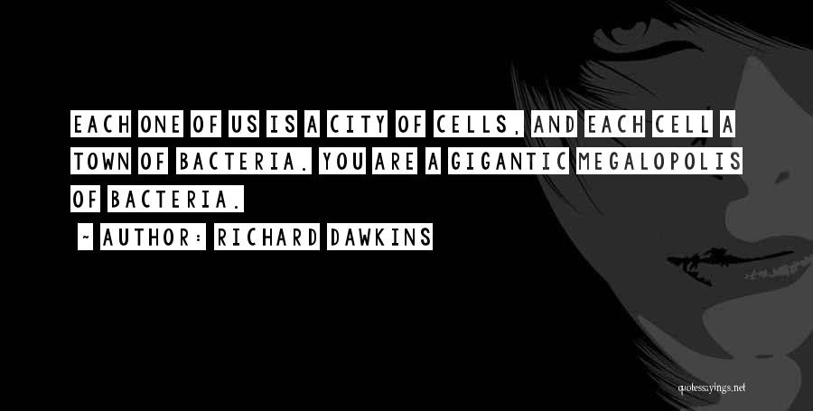 Richard Dawkins Quotes: Each One Of Us Is A City Of Cells, And Each Cell A Town Of Bacteria. You Are A Gigantic