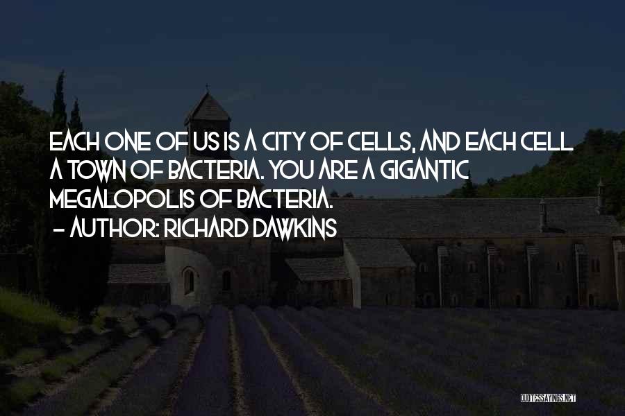 Richard Dawkins Quotes: Each One Of Us Is A City Of Cells, And Each Cell A Town Of Bacteria. You Are A Gigantic