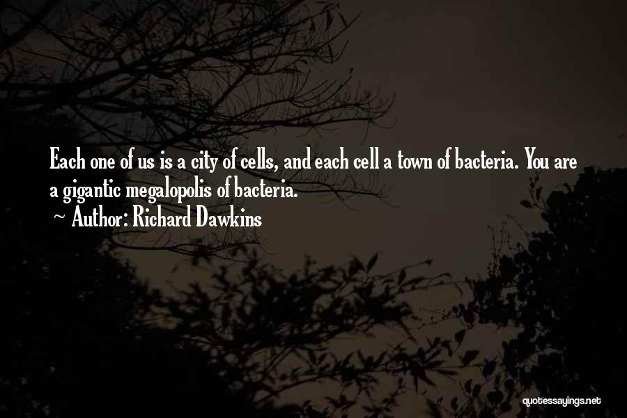 Richard Dawkins Quotes: Each One Of Us Is A City Of Cells, And Each Cell A Town Of Bacteria. You Are A Gigantic