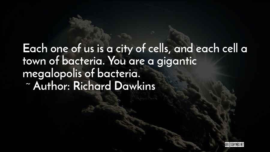 Richard Dawkins Quotes: Each One Of Us Is A City Of Cells, And Each Cell A Town Of Bacteria. You Are A Gigantic