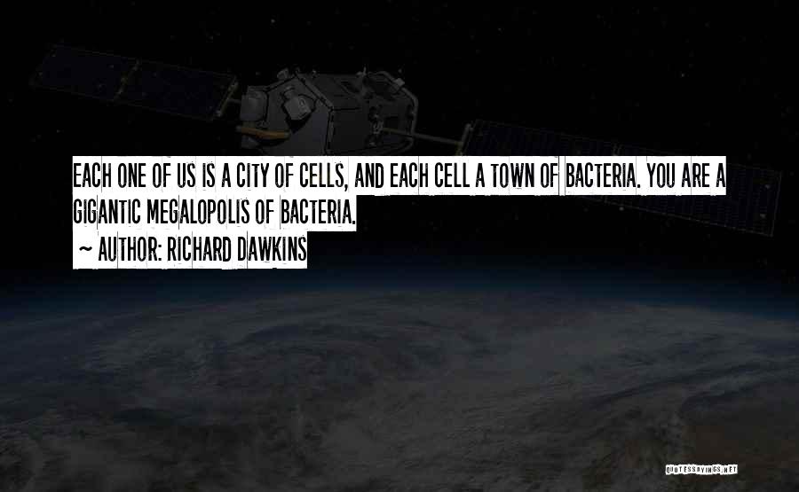 Richard Dawkins Quotes: Each One Of Us Is A City Of Cells, And Each Cell A Town Of Bacteria. You Are A Gigantic
