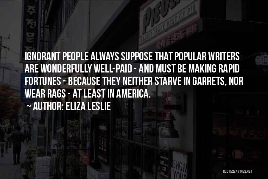 Eliza Leslie Quotes: Ignorant People Always Suppose That Popular Writers Are Wonderfully Well-paid - And Must Be Making Rapid Fortunes - Because They