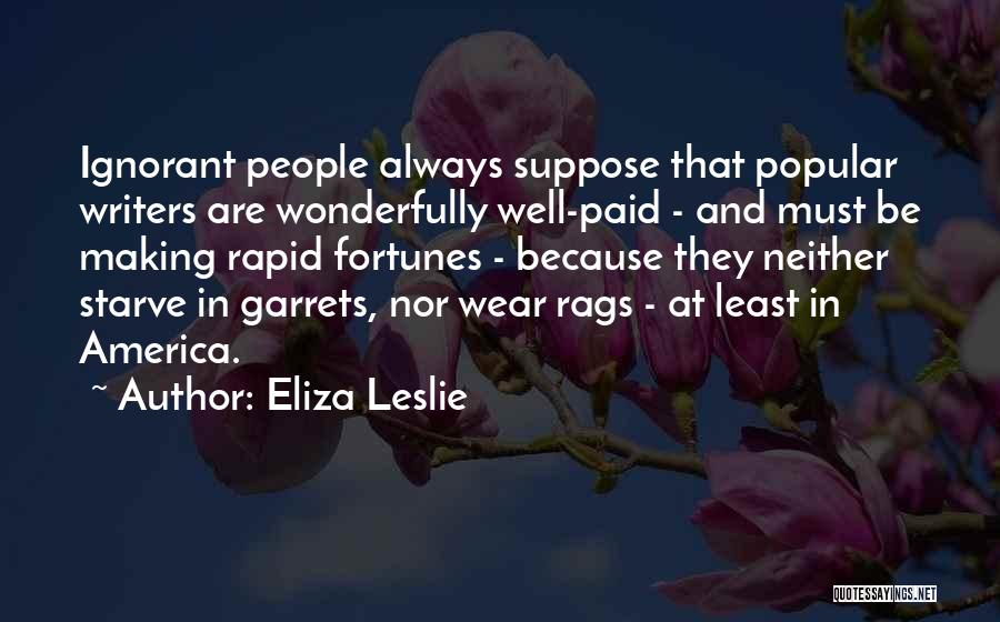 Eliza Leslie Quotes: Ignorant People Always Suppose That Popular Writers Are Wonderfully Well-paid - And Must Be Making Rapid Fortunes - Because They