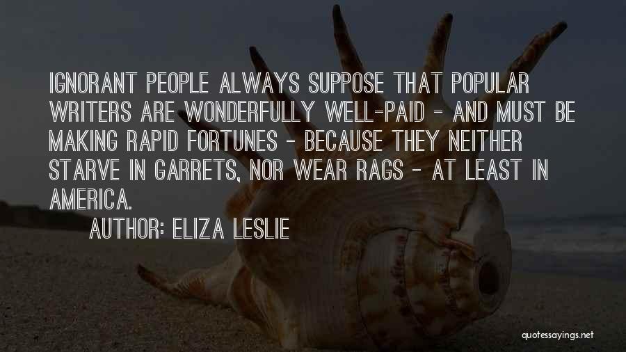 Eliza Leslie Quotes: Ignorant People Always Suppose That Popular Writers Are Wonderfully Well-paid - And Must Be Making Rapid Fortunes - Because They