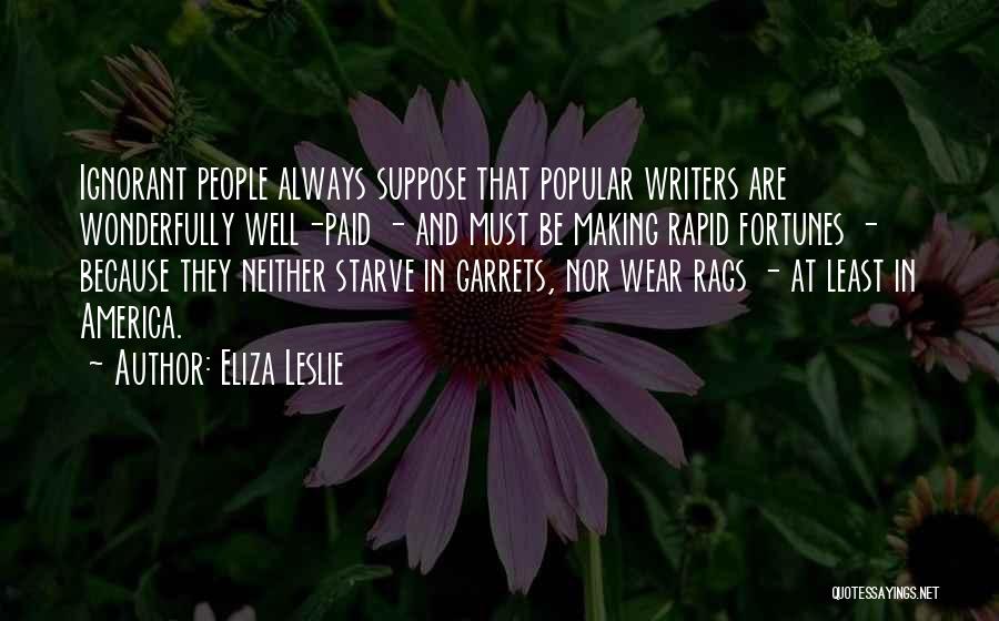 Eliza Leslie Quotes: Ignorant People Always Suppose That Popular Writers Are Wonderfully Well-paid - And Must Be Making Rapid Fortunes - Because They