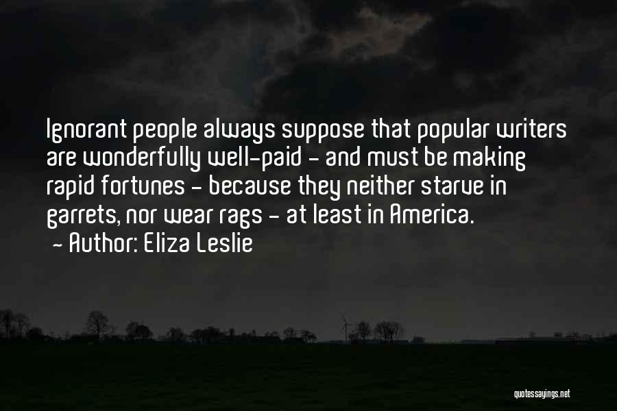 Eliza Leslie Quotes: Ignorant People Always Suppose That Popular Writers Are Wonderfully Well-paid - And Must Be Making Rapid Fortunes - Because They