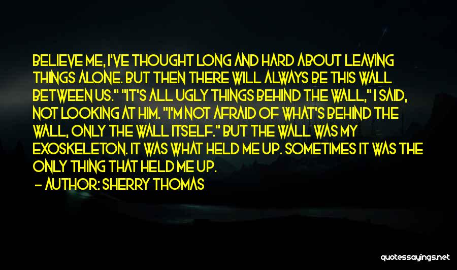 Sherry Thomas Quotes: Believe Me, I've Thought Long And Hard About Leaving Things Alone. But Then There Will Always Be This Wall Between