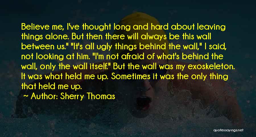 Sherry Thomas Quotes: Believe Me, I've Thought Long And Hard About Leaving Things Alone. But Then There Will Always Be This Wall Between