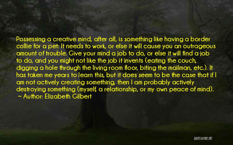 Elizabeth Gilbert Quotes: Possessing A Creative Mind, After All, Is Something Like Having A Border Collie For A Pet: It Needs To Work,