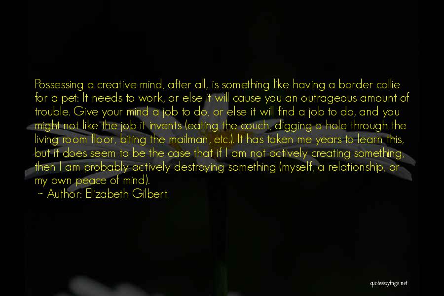 Elizabeth Gilbert Quotes: Possessing A Creative Mind, After All, Is Something Like Having A Border Collie For A Pet: It Needs To Work,