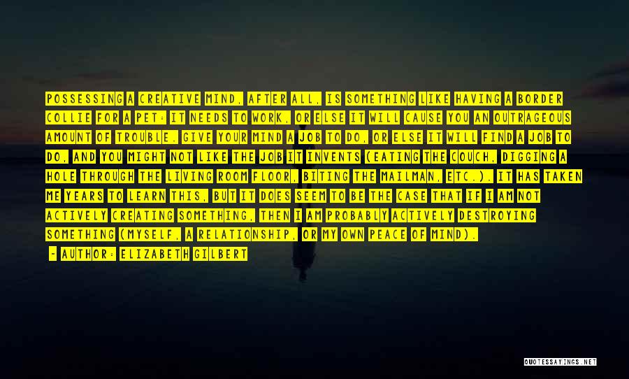 Elizabeth Gilbert Quotes: Possessing A Creative Mind, After All, Is Something Like Having A Border Collie For A Pet: It Needs To Work,