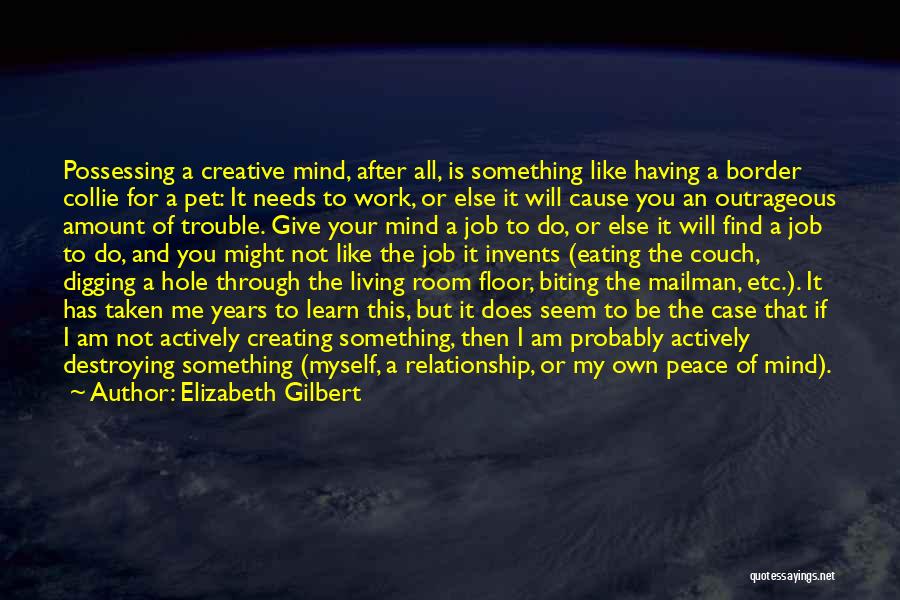 Elizabeth Gilbert Quotes: Possessing A Creative Mind, After All, Is Something Like Having A Border Collie For A Pet: It Needs To Work,