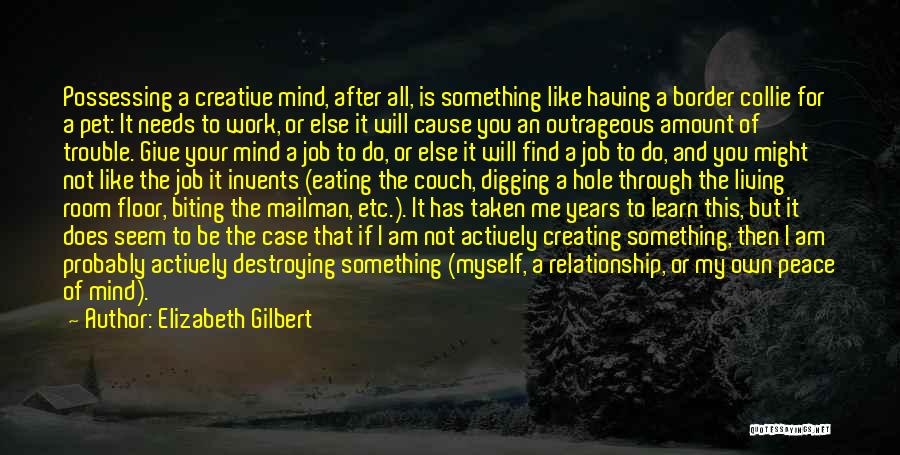 Elizabeth Gilbert Quotes: Possessing A Creative Mind, After All, Is Something Like Having A Border Collie For A Pet: It Needs To Work,