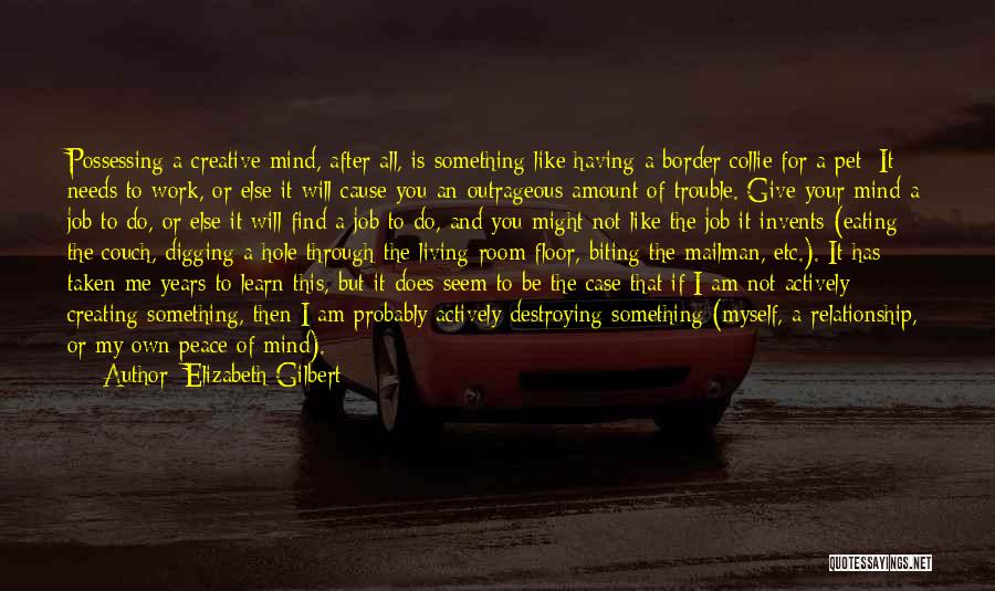 Elizabeth Gilbert Quotes: Possessing A Creative Mind, After All, Is Something Like Having A Border Collie For A Pet: It Needs To Work,