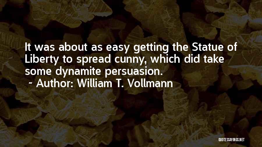 William T. Vollmann Quotes: It Was About As Easy Getting The Statue Of Liberty To Spread Cunny, Which Did Take Some Dynamite Persuasion.