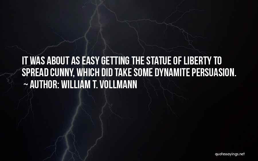 William T. Vollmann Quotes: It Was About As Easy Getting The Statue Of Liberty To Spread Cunny, Which Did Take Some Dynamite Persuasion.