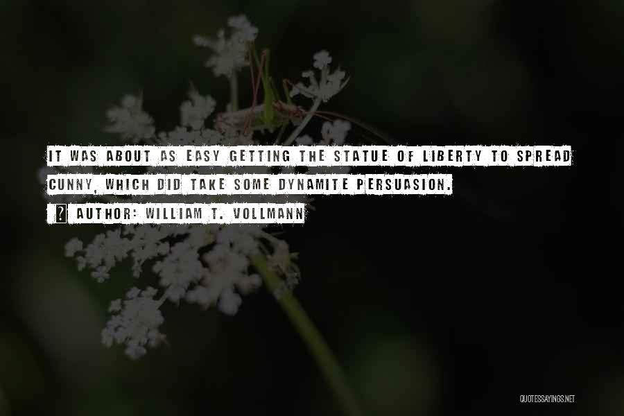 William T. Vollmann Quotes: It Was About As Easy Getting The Statue Of Liberty To Spread Cunny, Which Did Take Some Dynamite Persuasion.