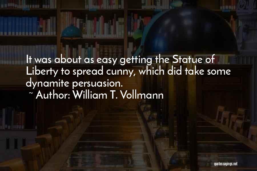 William T. Vollmann Quotes: It Was About As Easy Getting The Statue Of Liberty To Spread Cunny, Which Did Take Some Dynamite Persuasion.