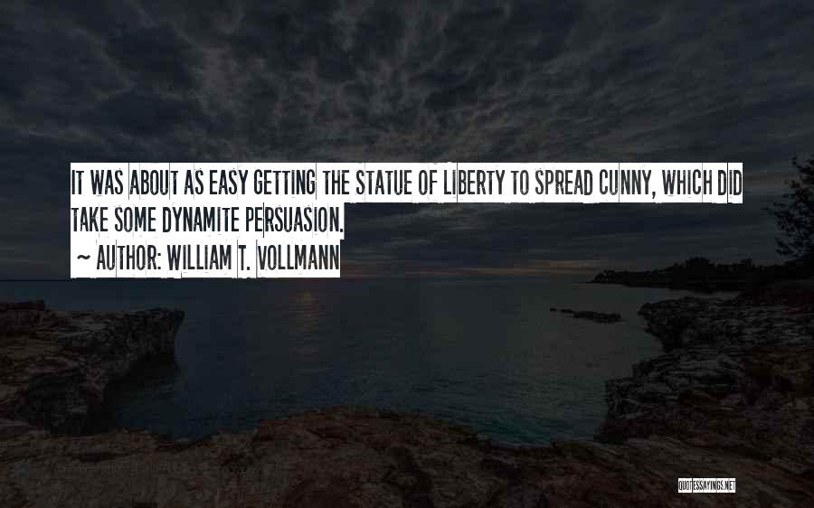 William T. Vollmann Quotes: It Was About As Easy Getting The Statue Of Liberty To Spread Cunny, Which Did Take Some Dynamite Persuasion.