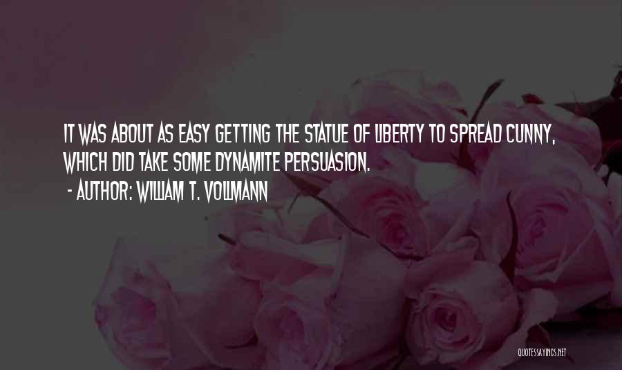 William T. Vollmann Quotes: It Was About As Easy Getting The Statue Of Liberty To Spread Cunny, Which Did Take Some Dynamite Persuasion.